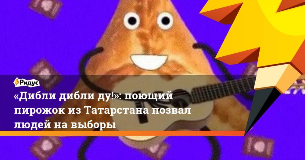 «Дибли дибли ду!»: поющий пирожок из&nbsp;Татарстана позвал людей на выборы. Ридус
