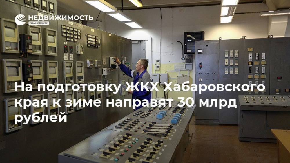 На подготовку ЖКХ Хабаровского края к зиме направят 30 млрд рублей