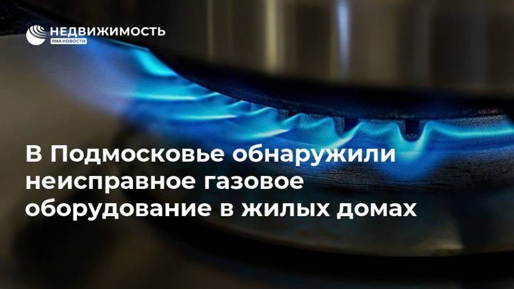 В Подмосковье обнаружили неисправное газовое оборудование в жилых домах