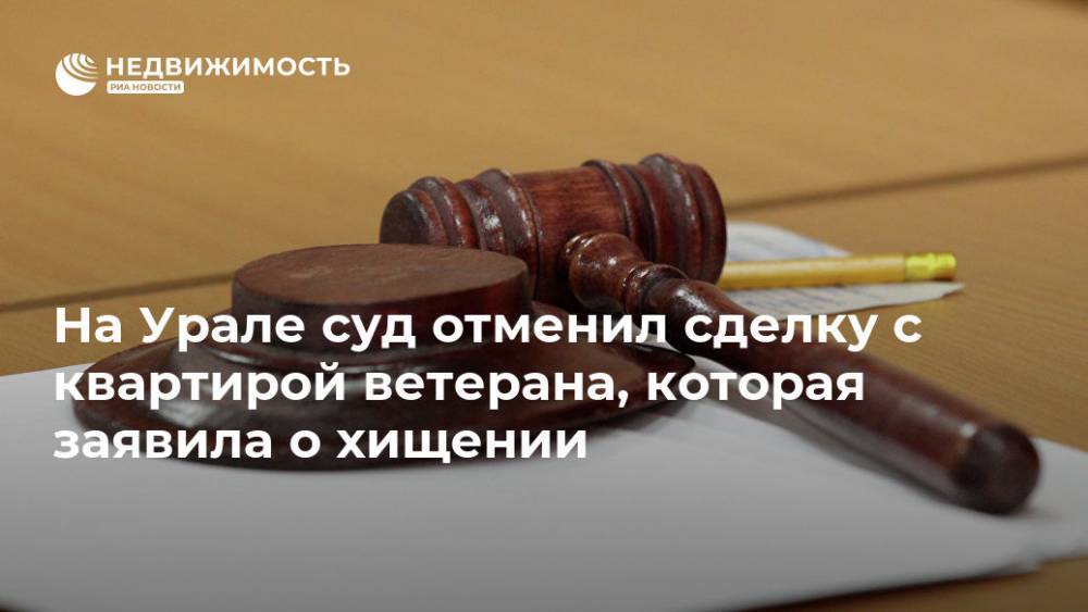 На Урале суд отменил сделку с квартирой ветерана, которая заявила о хищении