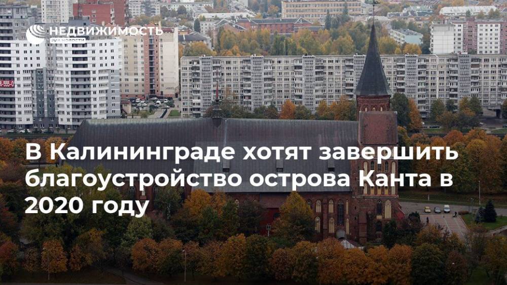 В Калининграде хотят завершить благоустройство острова Канта в 2020 году