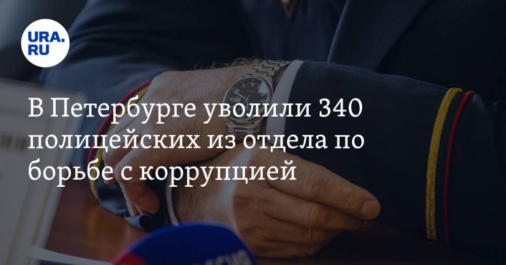 В Петербурге уволили 340 полицейских из отдела по борьбе с коррупцией — URA.RU