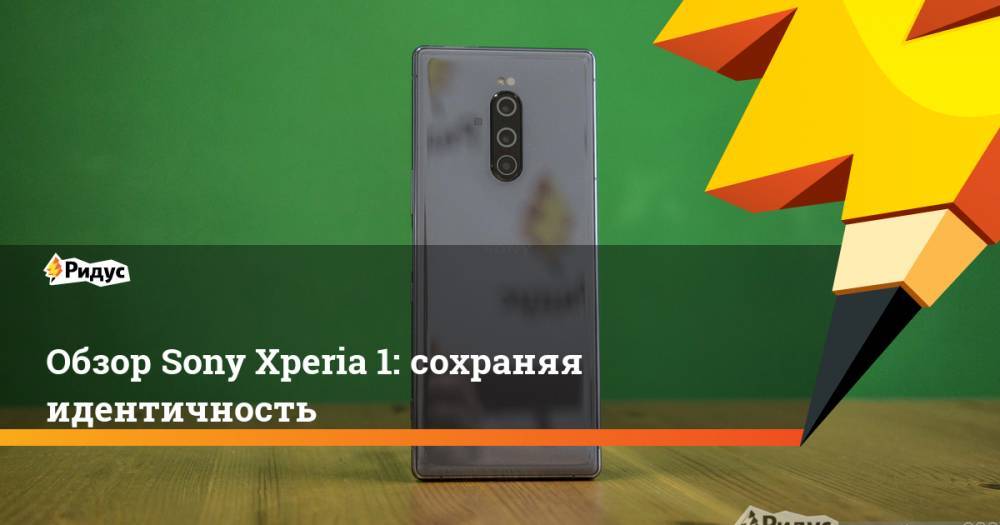 Обзор Sony Xperia 1: сохраняя идентичность. Ридус