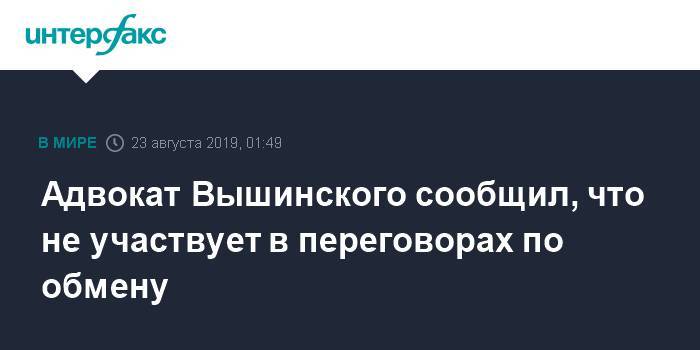 Адвокат Вышинского сообщил, что не участвует в переговорах по обмену