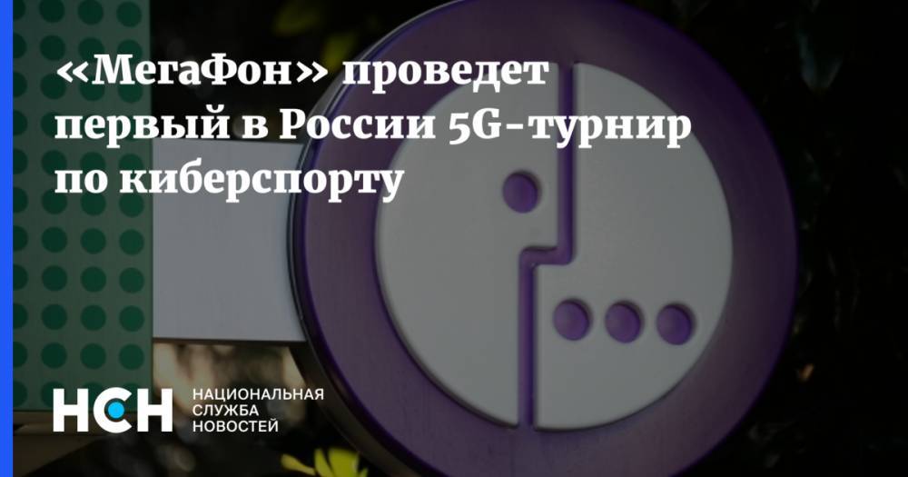 «МегаФон» проведет первый  в России 5G-турнир по киберспорту