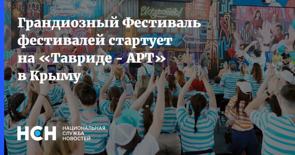 Грандиозный Фестиваль фестивалей стартует на «Тавриде - АРТ» в Крыму