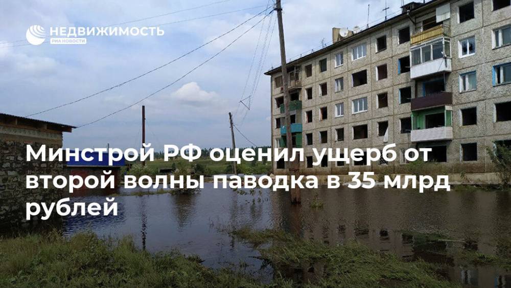 Минстрой РФ оценил ущерб от второй волны паводка в 35 млрд руб