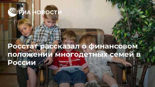 Росстат рассказал о финансовом положении многодетных семей в России