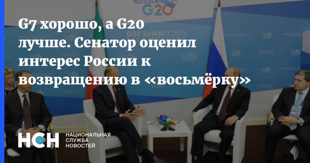 G7 хорошо, а G20 лучше. Сенатор оценил интерес России к возвращению в «восьмёрку»