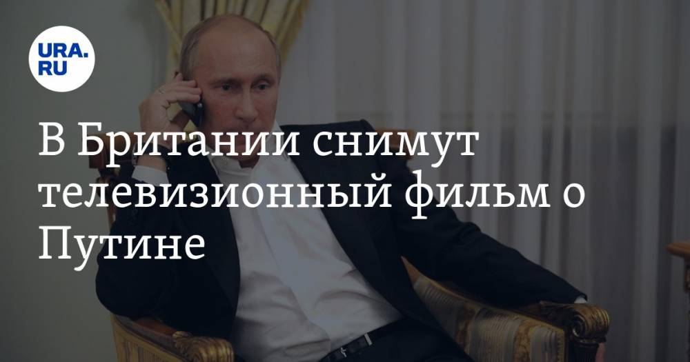 В Британии снимут телевизионный фильм о Путине — URA.RU