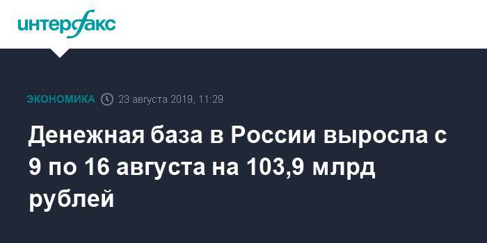Денежная база в России выросла с 9 по 16 августа на 103,9 млрд рублей