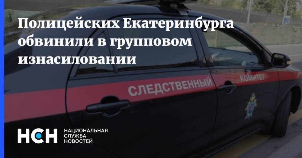 Полицейских Екатеринбурга обвинили в групповом изнасиловании