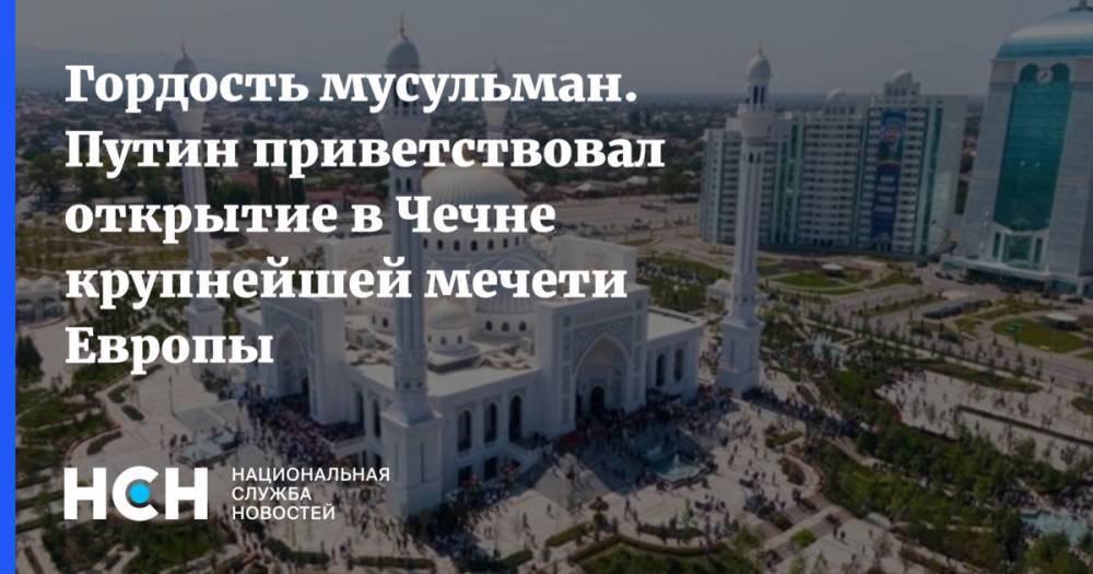 Гордость мусульман. Путин приветствовал открытие в Чечне крупнейшей мечети Европы