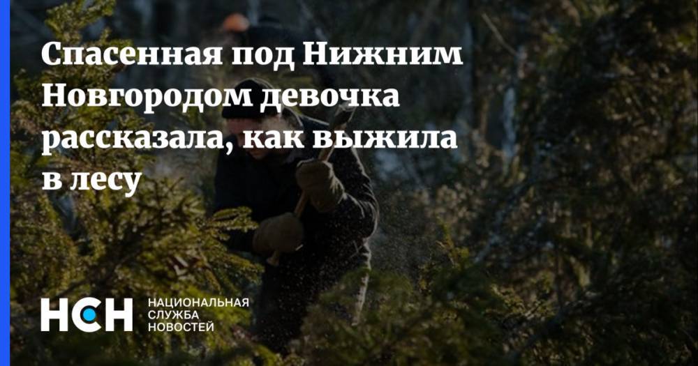 Спасенная под Нижним Новгородом девочка рассказала, как выжила в лесу