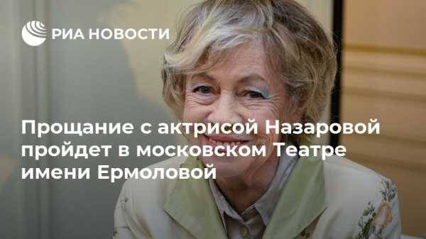 Прощание с актрисой Назаровой пройдет в московском Театре имени Ермоловой
