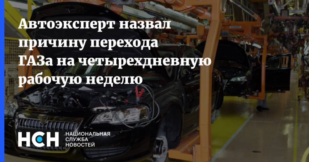 Автоэксперт назвал причину перехода ГАЗа на четырехдневную рабочую неделю