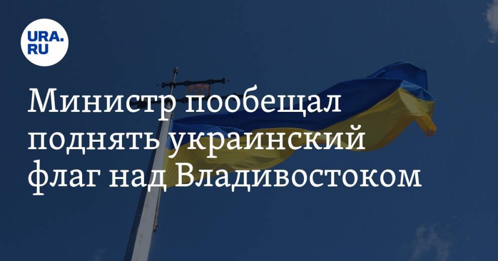 Министр пообещал поднять украинский флаг над Владивостоком. ВИДЕО — URA.RU