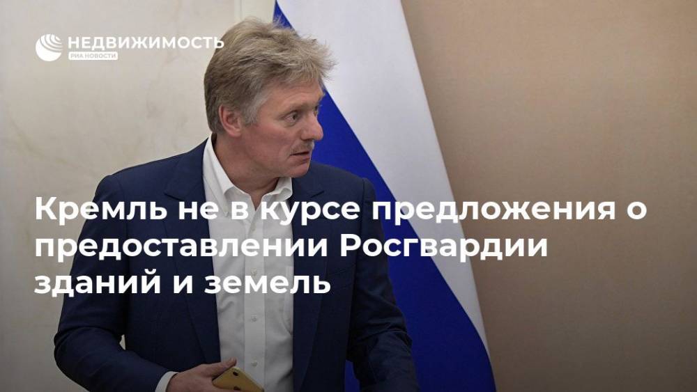 Кремль не в курсе предложения о предоставлении Росгвардии здания и земли