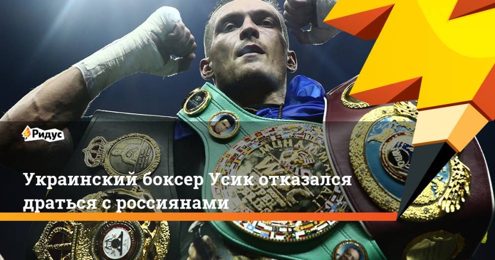 Украинский боксер Усик отказался драться с россиянами. Ридус