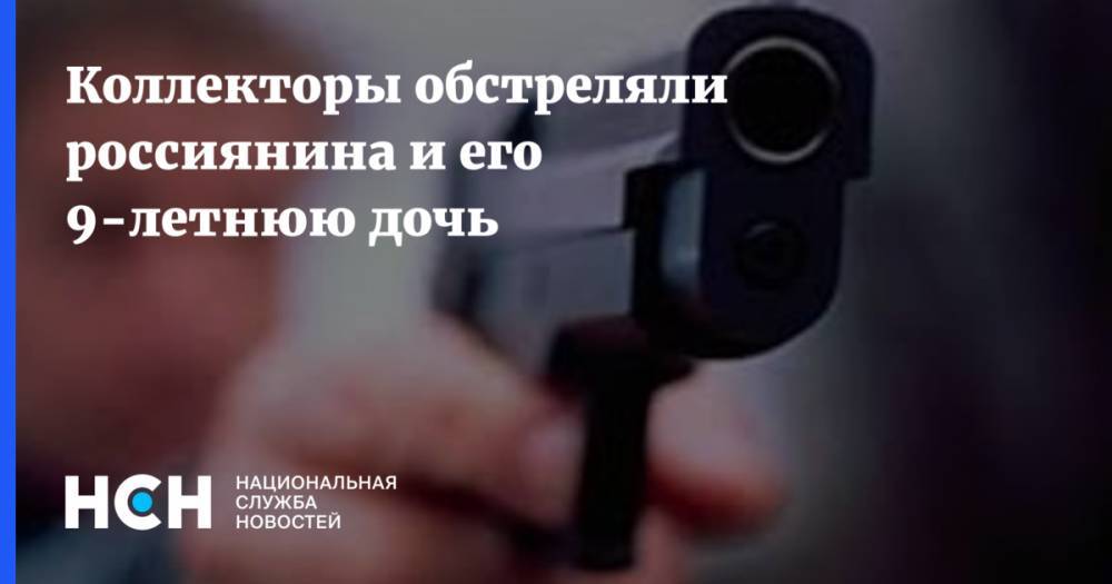 Коллекторы обстреляли россиянина и его 9-летнюю дочь