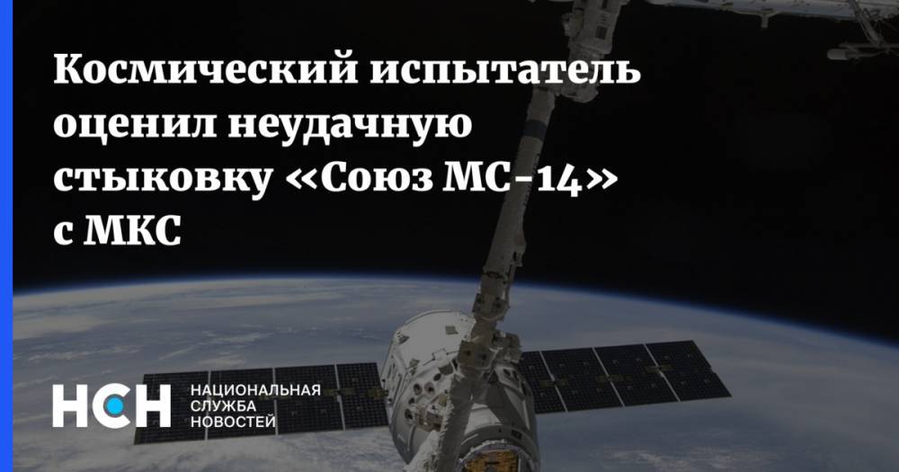 Космический испытатель оценил неудачную стыковку «Союз МС-14» с МКС