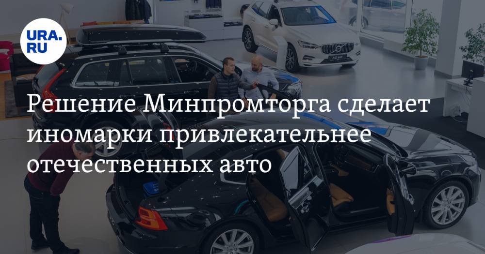 Решение Минпромторга сделает иномарки привлекательнее отечественных авто — URA.RU