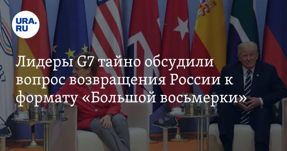 Лидеры G7 тайно обсудили вопрос возвращения России к формату «Большой восьмерки» — URA.RU