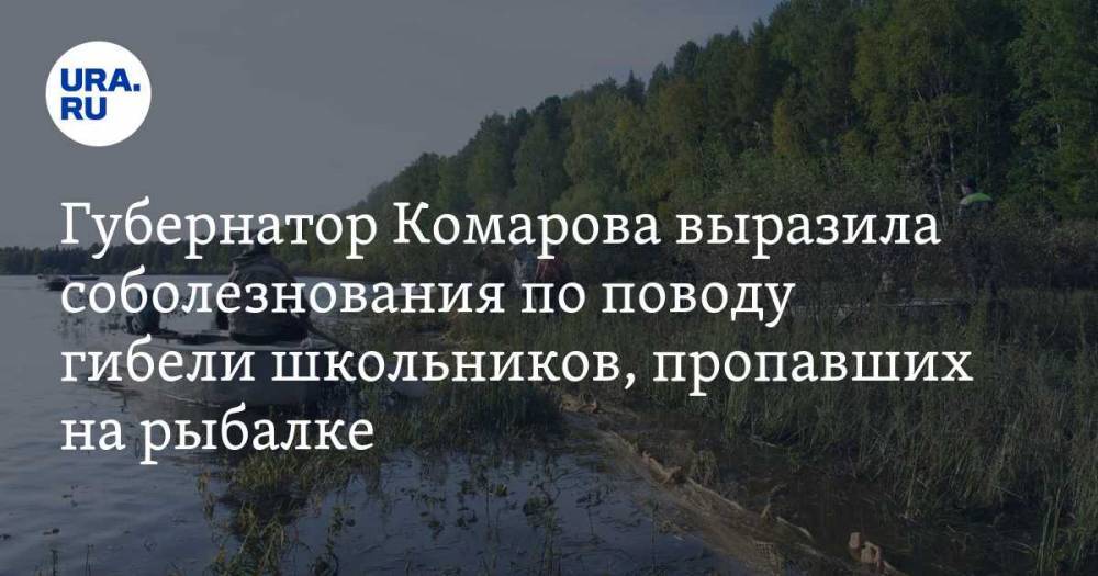 Губернатор Комарова выразила соболезнования по поводу гибели школьников, пропавших на рыбалке — URA.RU