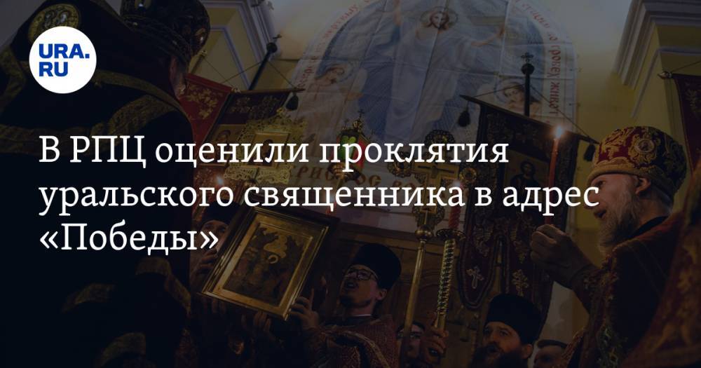 В РПЦ оценили проклятия уральского священника в адрес «Победы» — URA.RU