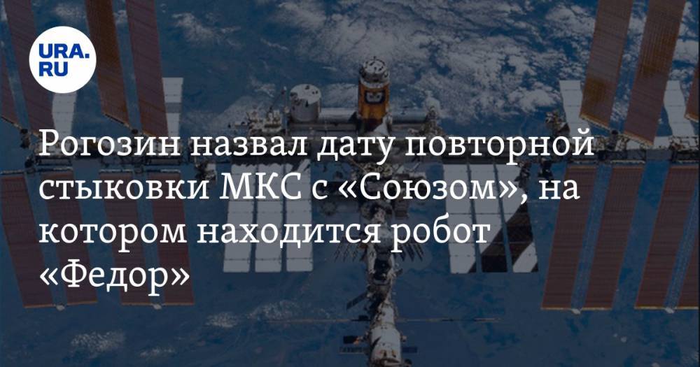 Рогозин назвал дату повторной стыковки МКС с «Союзом», на котором находится робот «Федор» — URA.RU