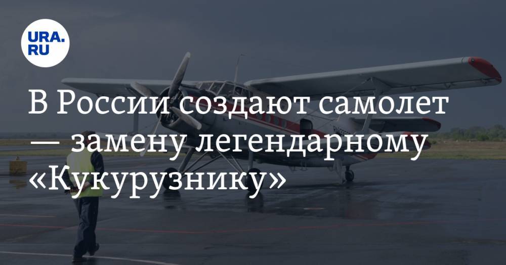 В России создают самолет — замену легендарному «Кукурузнику» — URA.RU