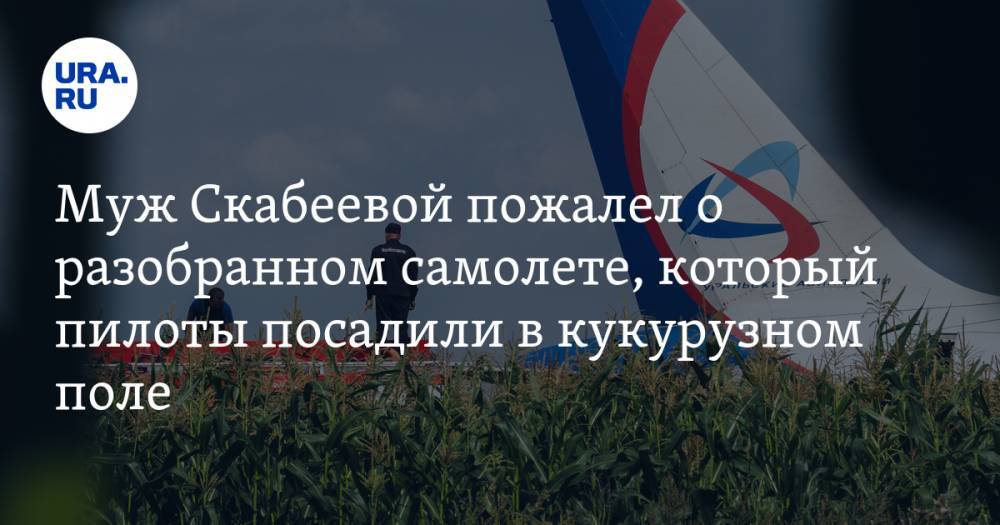 Муж Скабеевой пожалел о разобранном самолете, который пилоты посадили в кукурузном поле — URA.RU