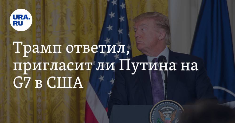 Трамп ответил, пригласит ли Путина на G7 в США — URA.RU
