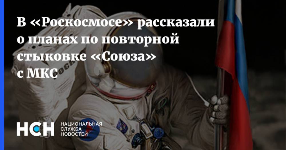 В «Роскосмосе» рассказали о планах по повторной стыковке «Союза» с МКС
