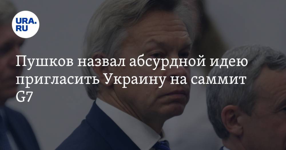 Пушков назвал абсурдной идею пригласить Украину на саммит G7 — URA.RU