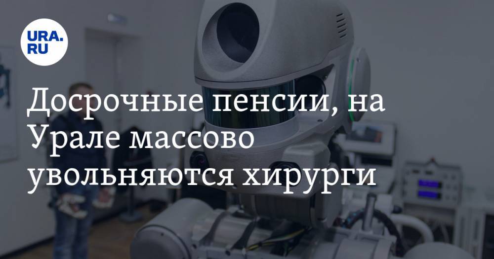 Досрочные пенсии, неудача робота-космонавта «Федора», на Урале массово увольняются хирурги. Главное за выходные — в подборке «URA.RU» — URA.RU