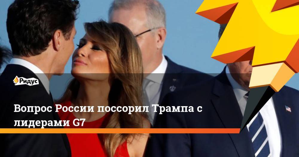 Вопрос России поссорил Трампа с лидерами G7. Ридус