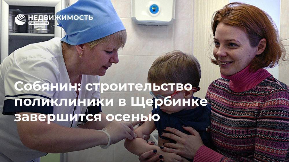 Собянин: строительство поликлиники в Щербинке завершится осенью