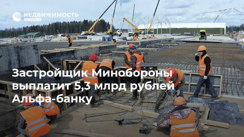 Застройщик Минобороны выплатит 5,3 млрд рублей Альфа-банку