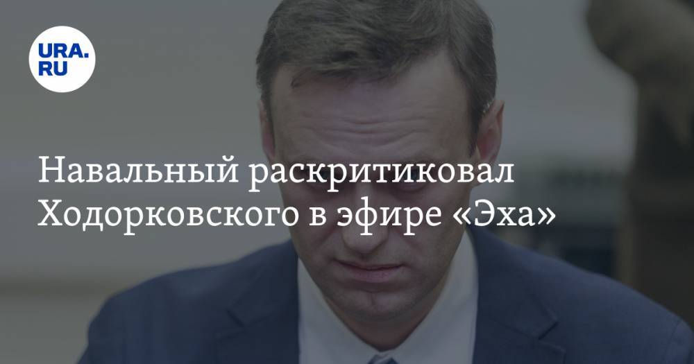 Навальный раскритиковал Ходорковского в эфире «Эха» — URA.RU