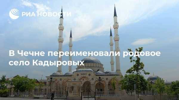В Чечне переименовали родовое село Кадыровых