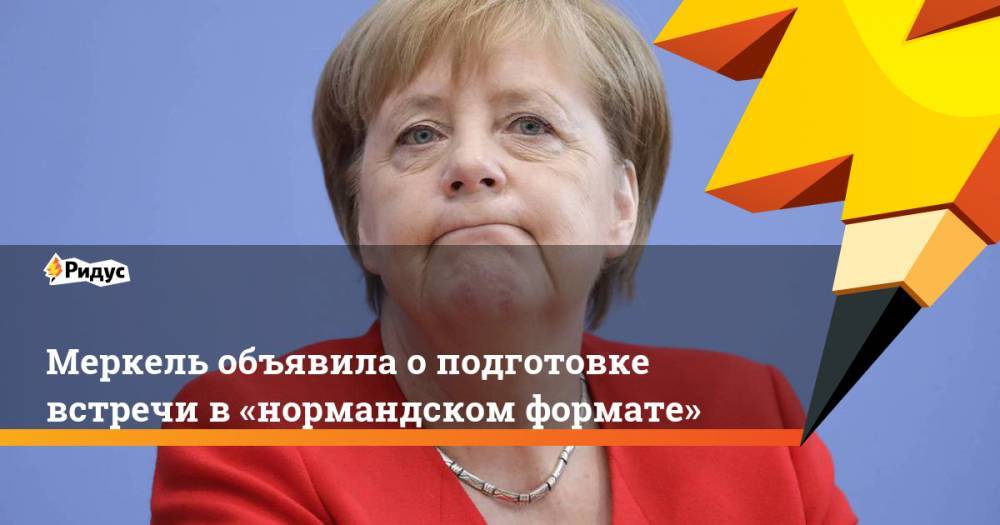 Меркель объявила о подготовке встречи в «нормандском формате». Ридус
