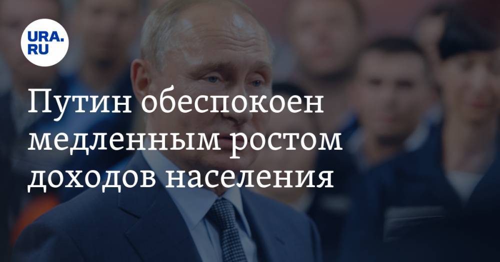 Путин обеспокоен медленным ростом доходов населения — URA.RU
