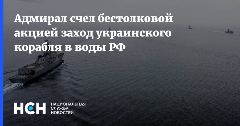 Адмирал счел бестолковой акцией заход украинского корабля в воды РФ