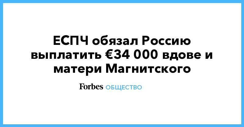 ЕСПЧ обязал Россию выплатить €34 000 вдове и матери Магнитского
