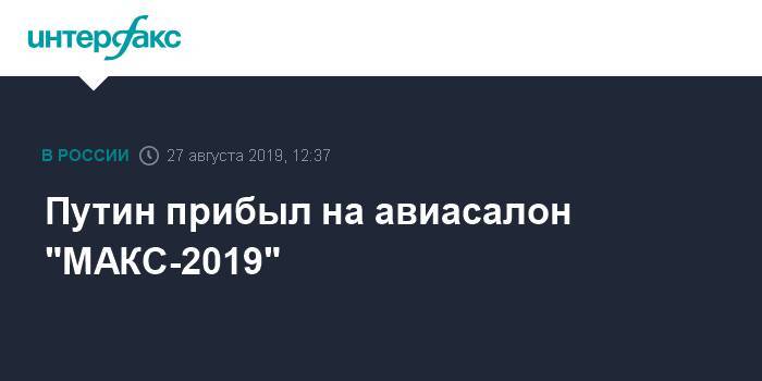 Путин прибыл на авиасалон "МАКС-2019"