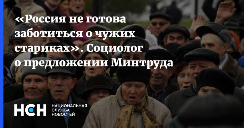 «Россия не готова заботиться о чужих стариках». Социолог о предложении Минтруда