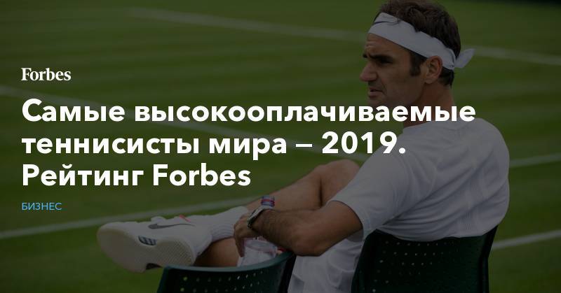 Самые высокооплачиваемые теннисисты мира — 2019. Рейтинг Forbes