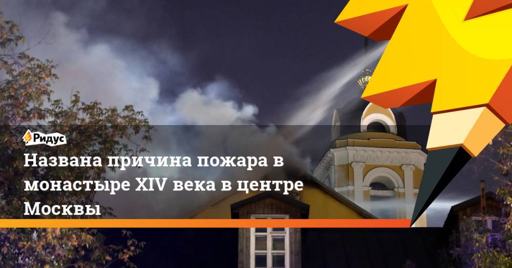 Названа причина пожара в монастыре XIV века в центре Москвы. Ридус
