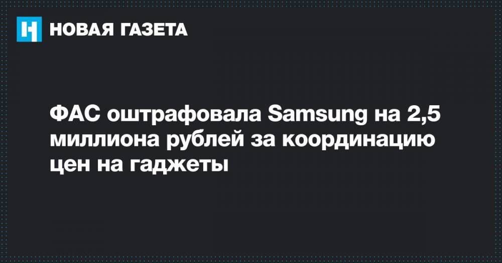 ФАС оштрафовала Samsung на 2,5 миллиона рублей за координацию цен на гаджеты